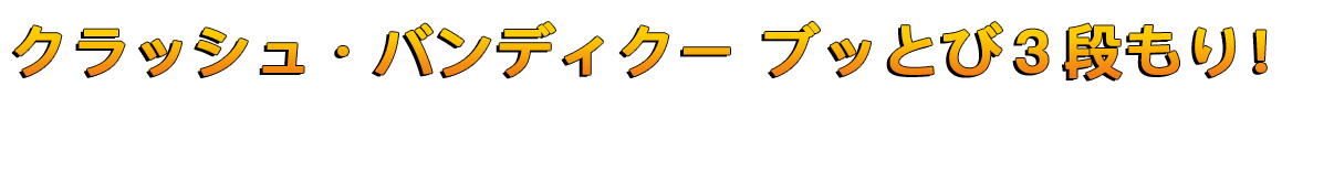 クラッシュ・バンディクー ブッとび3段もり！™