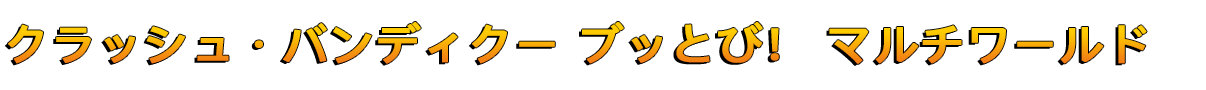 クラッシュ・バンディクー ブッとび！ マルチワールド